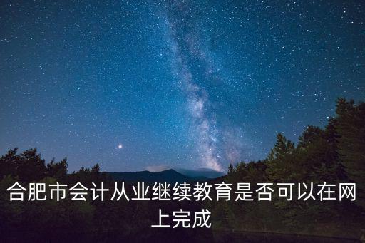 合肥市會計從業繼續教育是否可以在網上完成