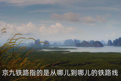 京九鐵路指的是從哪兒到哪兒的鐵路線