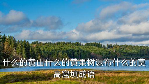 什么的黃山什么的黃果樹瀑布什么的莫高窟填成語