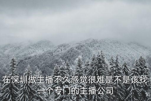 在深圳做主播不久感覺很難是不是該找一個專門的主播公司