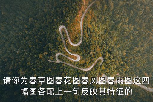 請你為春草圖春花圖春風圖春雨圖這四幅圖各配上一句反映其特征的