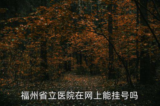 福州省立醫(yī)院在網(wǎng)上能掛號嗎
