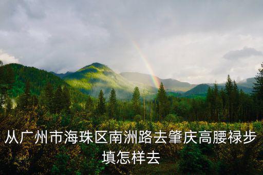 瑞寶花園，從廣州市海珠區南洲路去肇慶高腰祿步填怎樣去
