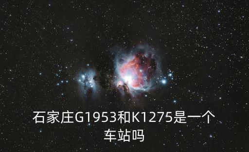 石家莊G1953和K1275是一個車站嗎