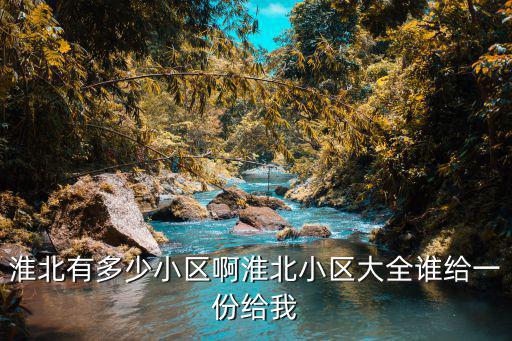 淮北有多少小區(qū)啊淮北小區(qū)大全誰給一份給我