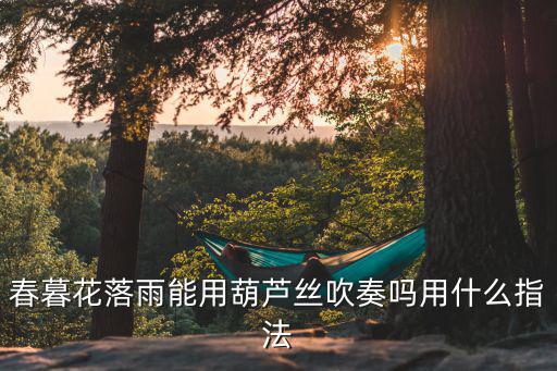 春暮花落雨能用葫蘆絲吹奏嗎用什么指法