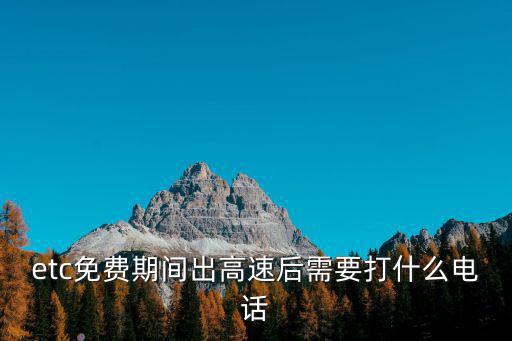 etc免費(fèi)期間出高速后需要打什么電話