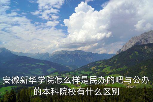 安徽新華學(xué)院怎么樣是民辦的吧與公辦的本科院校有什么區(qū)別