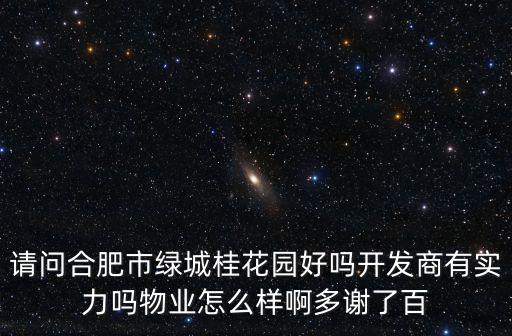 請問合肥市綠城桂花園好嗎開發商有實力嗎物業怎么樣啊多謝了百