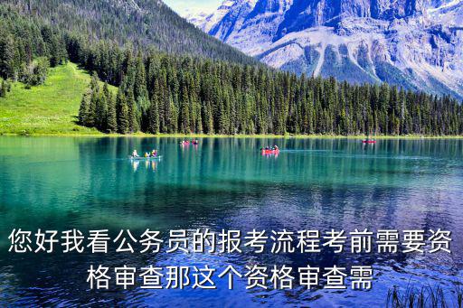 您好我看公務員的報考流程考前需要資格審查那這個資格審查需