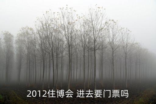 住博會(huì)，2012住博會(huì) 進(jìn)去要門票嗎