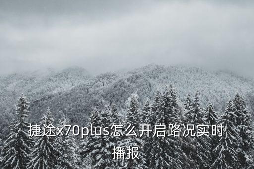 捷途x70plus怎么開啟路況實時播報