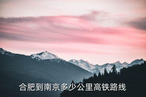 合肥到南京高鐵，合肥到南京有多少公里