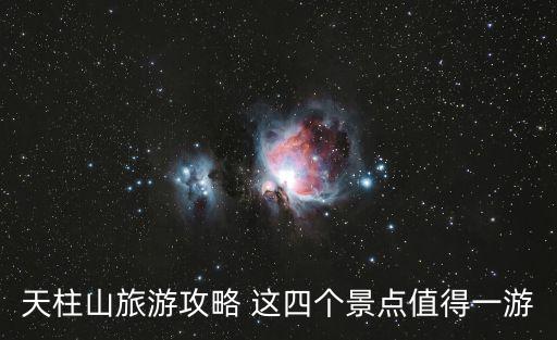 天柱山旅游攻略 這四個景點值得一游