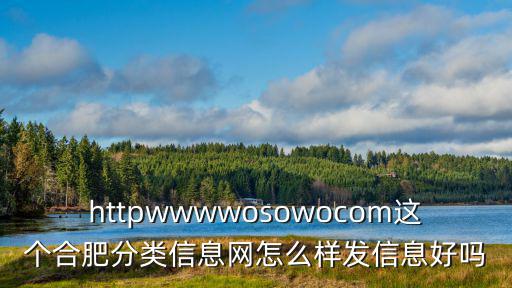 httpwwwwosowocom這個合肥分類信息網怎么樣發信息好嗎