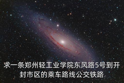 求一條鄭州輕工業(yè)學(xué)院東風(fēng)路5號(hào)到開封市區(qū)的乘車路線公交鐵路