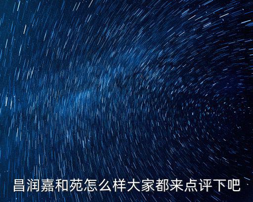昌潤嘉和苑怎么樣大家都來點評下吧