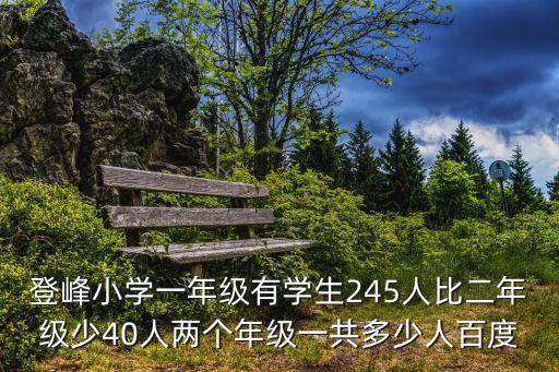 登峰小學，登峰小學一年級有學生245人比二年級少40人兩個年級一共多少人百度