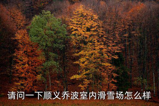 喬波冰雪世界，順義喬波室內滑雪場怎么樣