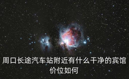 周口長途汽車站附近有什么干凈的賓館價位如何