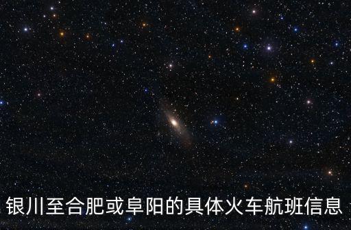 銀川至合肥或阜陽的具體火車航班信息