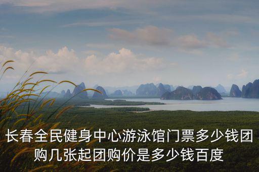 游泳館團購，長春全民健身中心游泳館門票多少錢團購幾張起團購價是多少錢百度