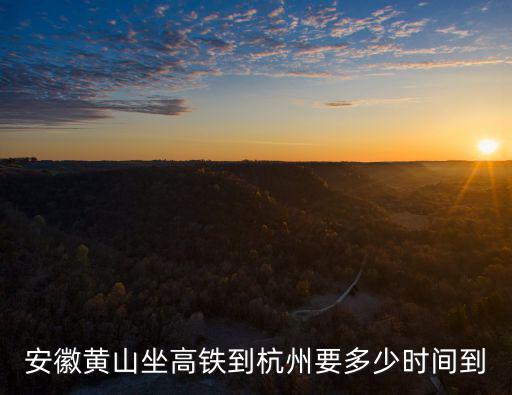 安徽黃山坐高鐵到杭州要多少時(shí)間到