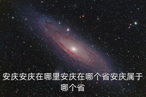 安慶安慶在哪里安慶在哪個(gè)省安慶屬于哪個(gè)省