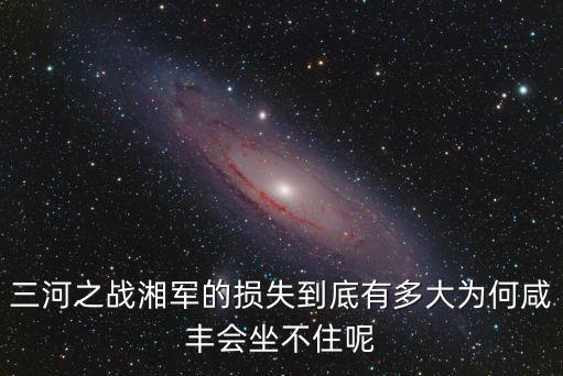 三河之戰湘軍的損失到底有多大為何咸豐會坐不住呢