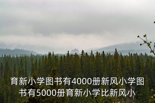 育新小學圖書有4000冊新風小學圖書有5000冊育新小學比新風小