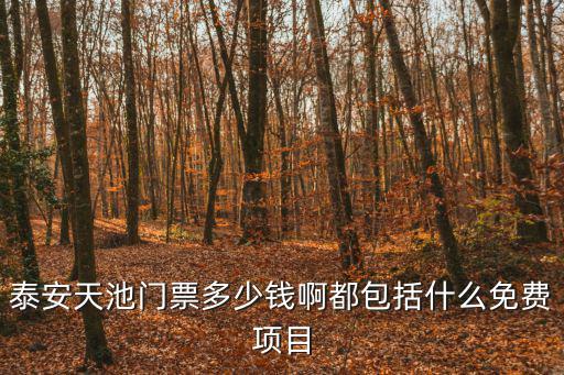 泰安天池門票多少錢啊都包括什么免費項目