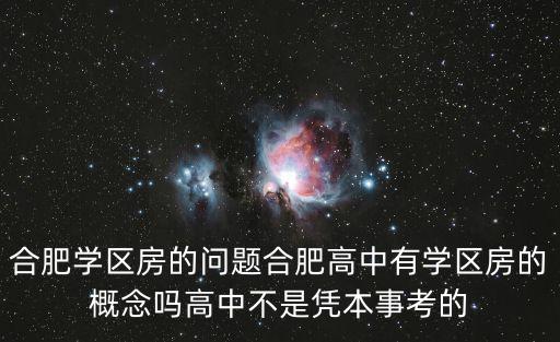 合肥學區房的問題合肥高中有學區房的概念嗎高中不是憑本事考的