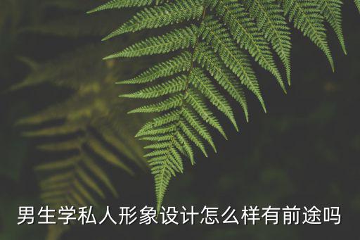 男生學私人形象設(shè)計怎么樣有前途嗎