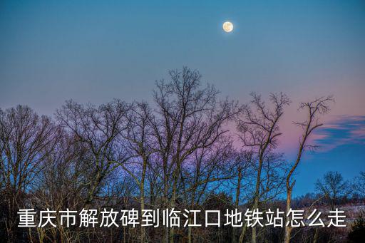 重慶市解放碑到臨江口地鐵站怎么走