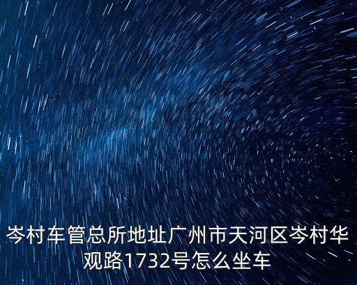岑村車管總所地址廣州市天河區(qū)岑村華觀路1732號(hào)怎么坐車