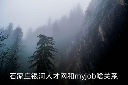 銀河人才網，石家莊銀河人才網和myjob啥關系