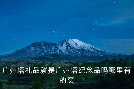 廣州塔禮品就是廣州塔紀(jì)念品嗎哪里有的買