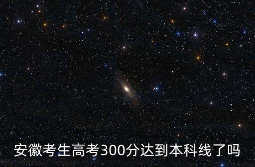 安徽考生高考300分達(dá)到本科線了嗎