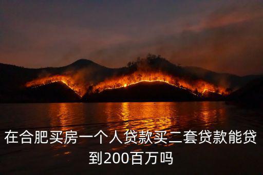 在合肥買房一個人貸款買二套貸款能貸到200百萬嗎