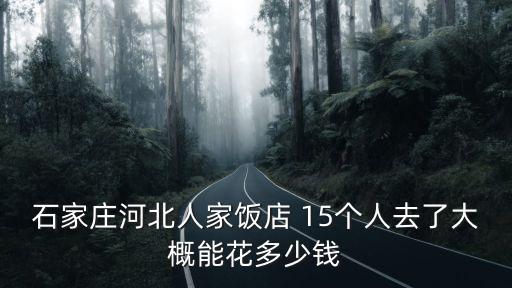 河北人家，石家莊河北人家飯店 15個人去了大概能花多少錢