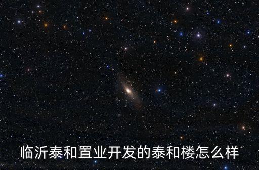 臨沂泰和置業(yè)開(kāi)發(fā)的泰和樓怎么樣