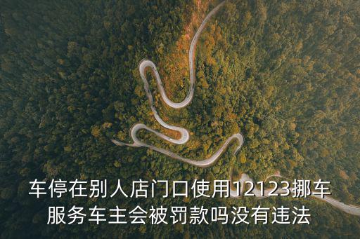 車停在別人店門口使用12123挪車服務(wù)車主會被罰款嗎沒有違法
