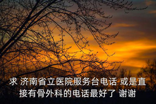 求 濟南省立醫院服務臺電話 或是直接有骨外科的電話最好了 謝謝