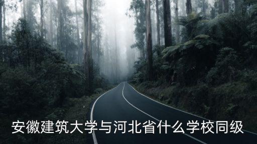 安徽建筑大學與河北省什么學校同級