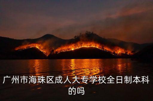 廣州市海珠區成人大專學校全日制本科的嗎
