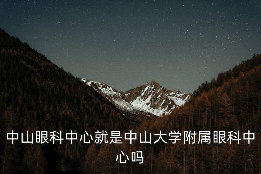 中山眼科中心，中山眼科中心就是中山大學(xué)附屬眼科中心嗎