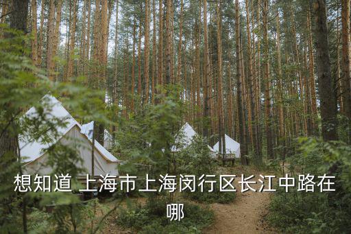 想知道 上海市上海閔行區(qū)長(zhǎng)江中路在哪