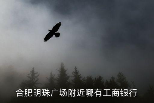 合肥明珠廣場附近哪有工商銀行