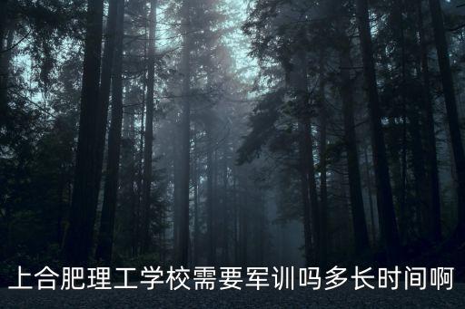 上合肥理工學校需要軍訓嗎多長時間啊