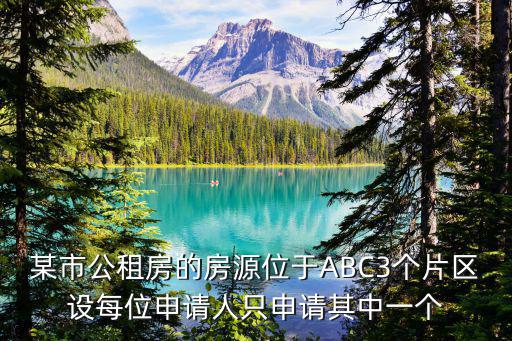 某市公租房的房源位于ABC3個片區設每位申請人只申請其中一個